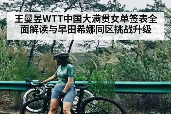 王曼昱WTT中国大满贯女单签表全面解读与早田希娜同区挑战升级（kaiyun）