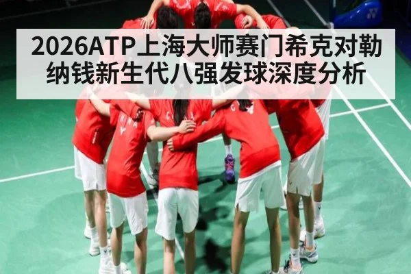 2026ATP上海大师赛门希克对勒纳钱新生代八强发球深度分析 | kaiyun